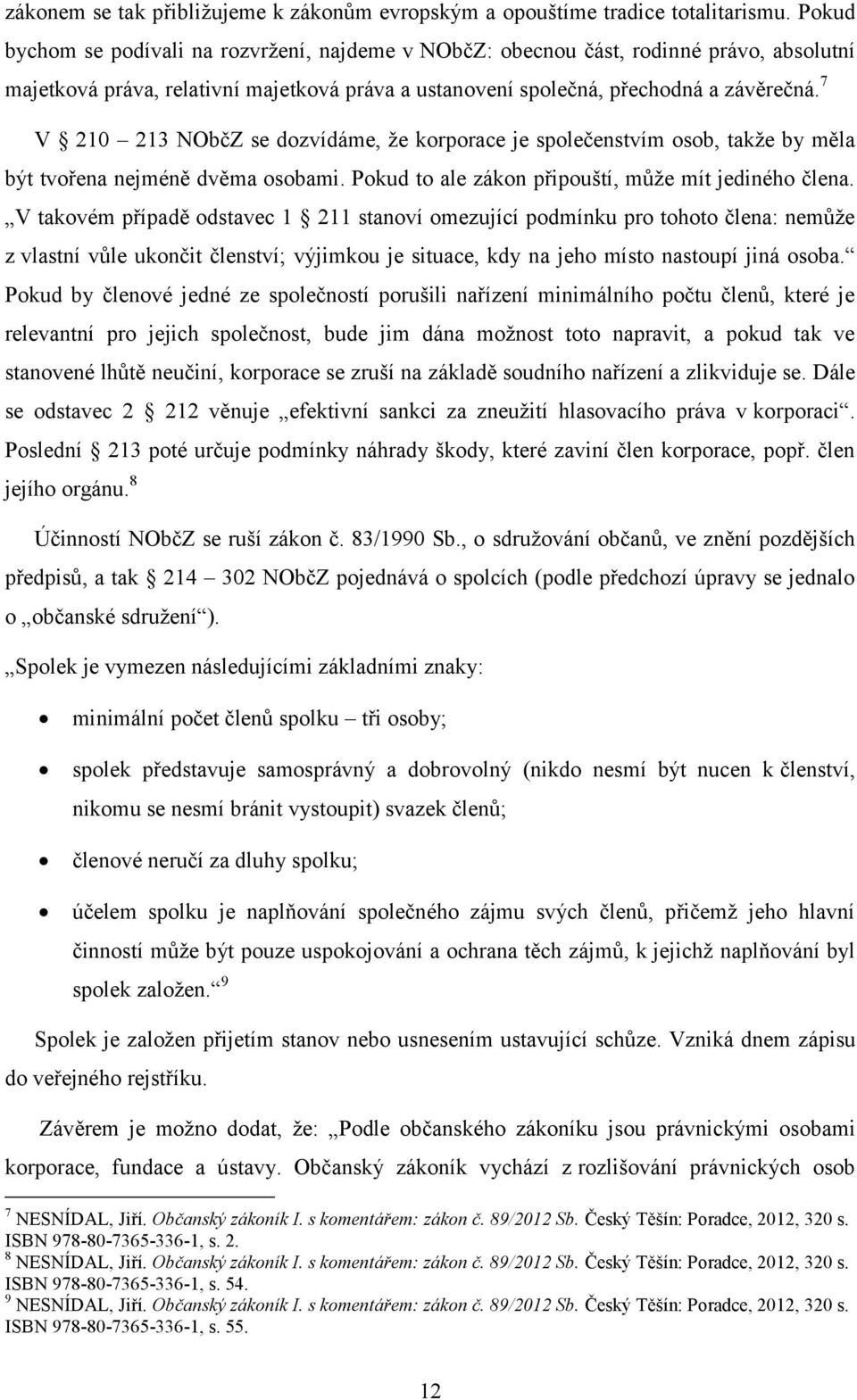 7 V 210 213 NObčZ se dozvídáme, ţe korporace je společenstvím osob, takţe by měla být tvořena nejméně dvěma osobami. Pokud to ale zákon připouští, můţe mít jediného člena.