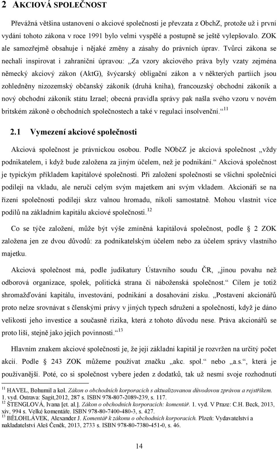 Tvůrci zákona se nechali inspirovat i zahraniční úpravou: Za vzory akciového práva byly vzaty zejména německý akciový zákon (AktG), švýcarský obligační zákon a v některých partiích jsou zohledněny