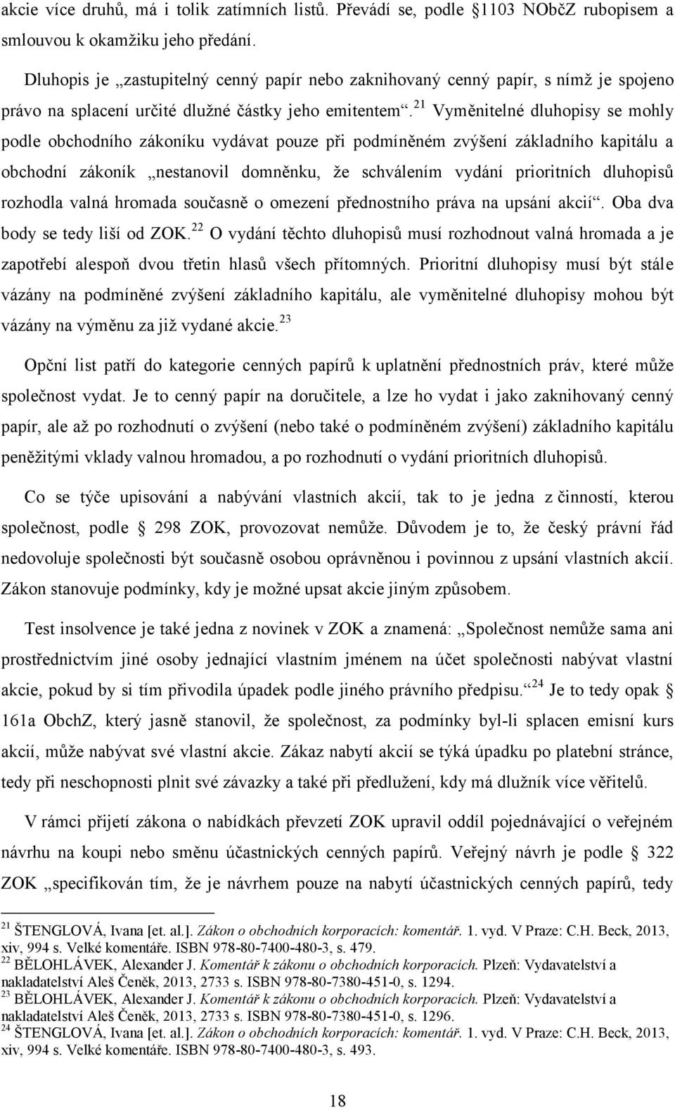 21 Vyměnitelné dluhopisy se mohly podle obchodního zákoníku vydávat pouze při podmíněném zvýšení základního kapitálu a obchodní zákoník nestanovil domněnku, ţe schválením vydání prioritních dluhopisů