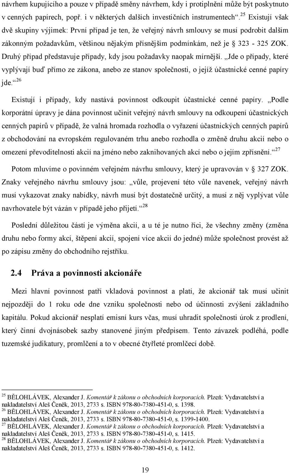 Druhý případ představuje případy, kdy jsou poţadavky naopak mírnější. Jde o případy, které vyplývají buď přímo ze zákona, anebo ze stanov společnosti, o jejíţ účastnické cenné papíry jde.