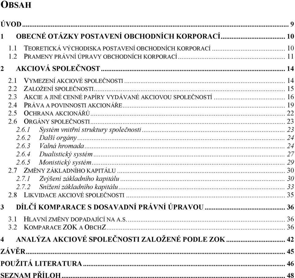 4 PRÁVA A POVINNOSTI AKCIONÁŘE... 19 2.5 OCHRANA AKCIONÁŘŮ... 22 2.6 ORGÁNY SPOLEČNOSTI... 23 2.6.1 Systém vnitřní struktury společnosti... 23 2.6.2 Další orgány... 24 2.6.3 Valná hromada... 24 2.6.4 Dualistický systém.