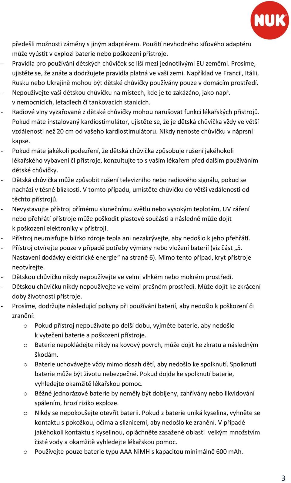 Například ve Francii, Itálii, Rusku nebo Ukrajině mohou být dětské chůvičky používány pouze v domácím prostředí. - Nepoužívejte vaši dětskou chůvičku na místech, kde je to zakázáno, jako např.