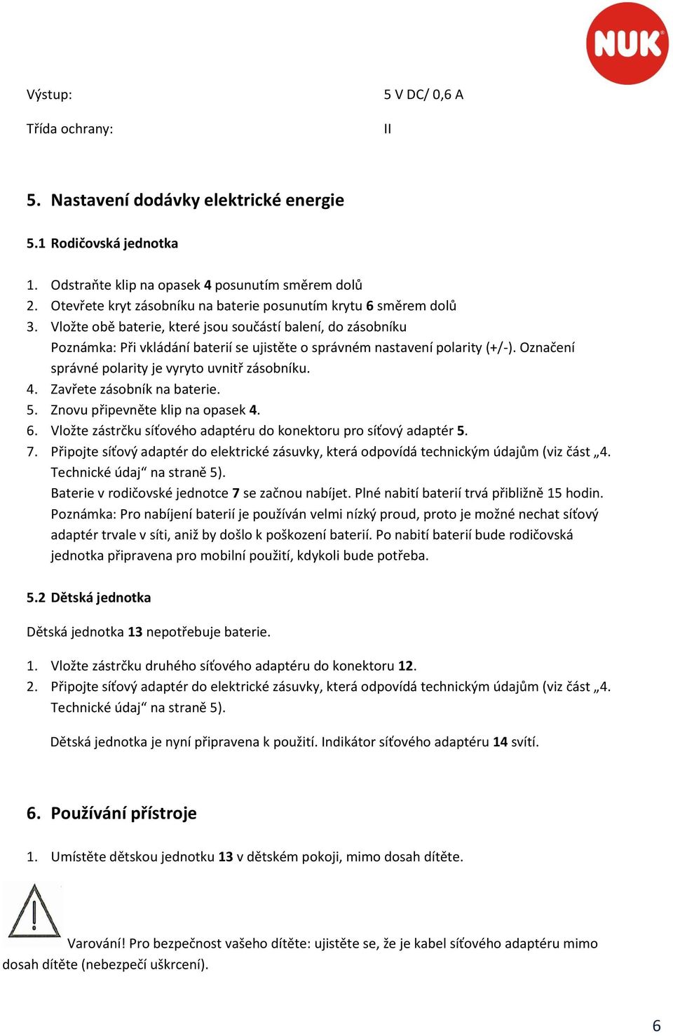 Vložte obě baterie, které jsou součástí balení, do zásobníku Poznámka: Při vkládání baterií se ujistěte o správném nastavení polarity (+/-). Označení správné polarity je vyryto uvnitř zásobníku. 4.