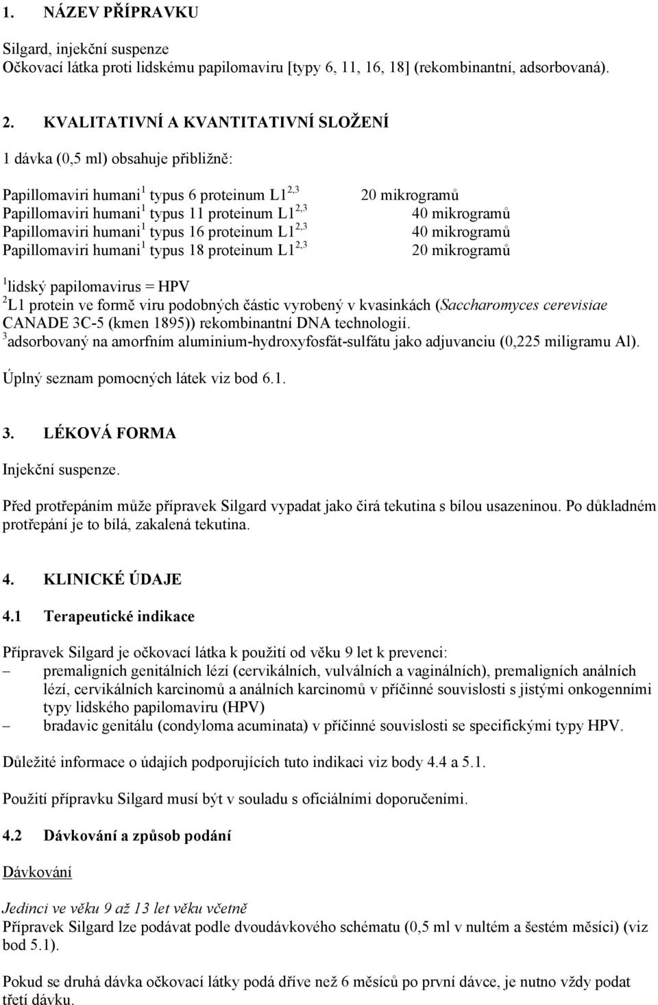 16 proteinum L1 2,3 Papillomaviri humani 1 typus 18 proteinum L1 2,3 20 mikrogramů 40 mikrogramů 40 mikrogramů 20 mikrogramů 1 lidský papilomavirus = HPV 2 L1 protein ve formě viru podobných částic