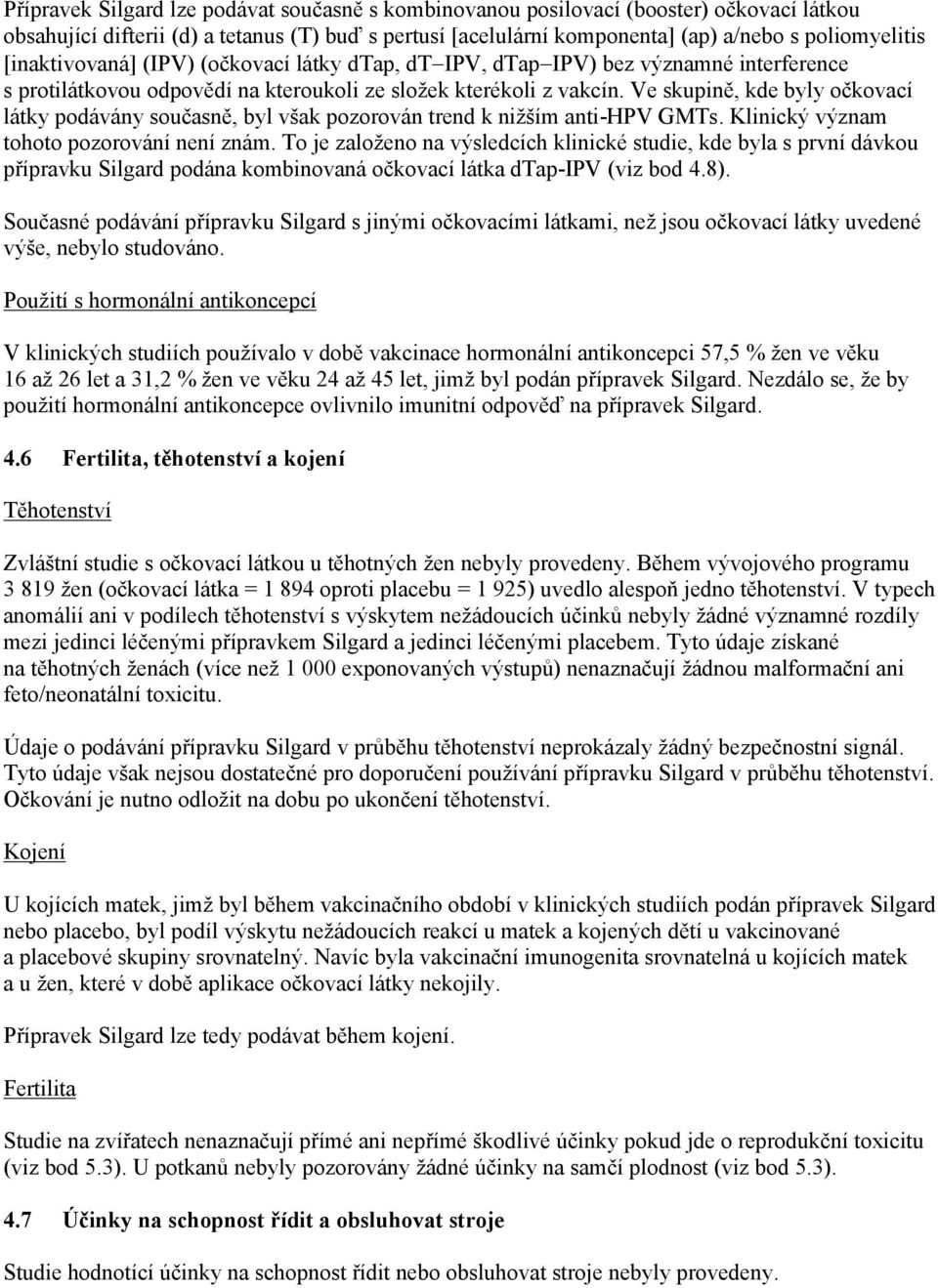 Ve skupině, kde byly očkovací látky podávány současně, byl však pozorován trend k nižším anti-hpv GMTs. Klinický význam tohoto pozorování není znám.