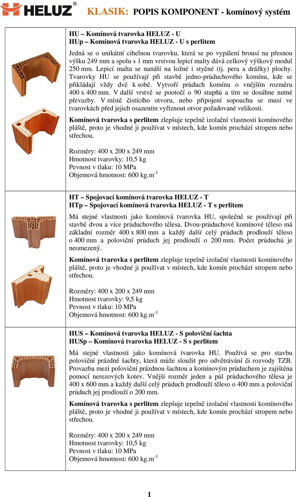 Tvarovky HU se používají při stavbě jedno-průduchového komínu, kde se přikládají vždy dvě k sobě. Vytvoří průduch komínu o vnějším rozměru 400 x 400 mm.
