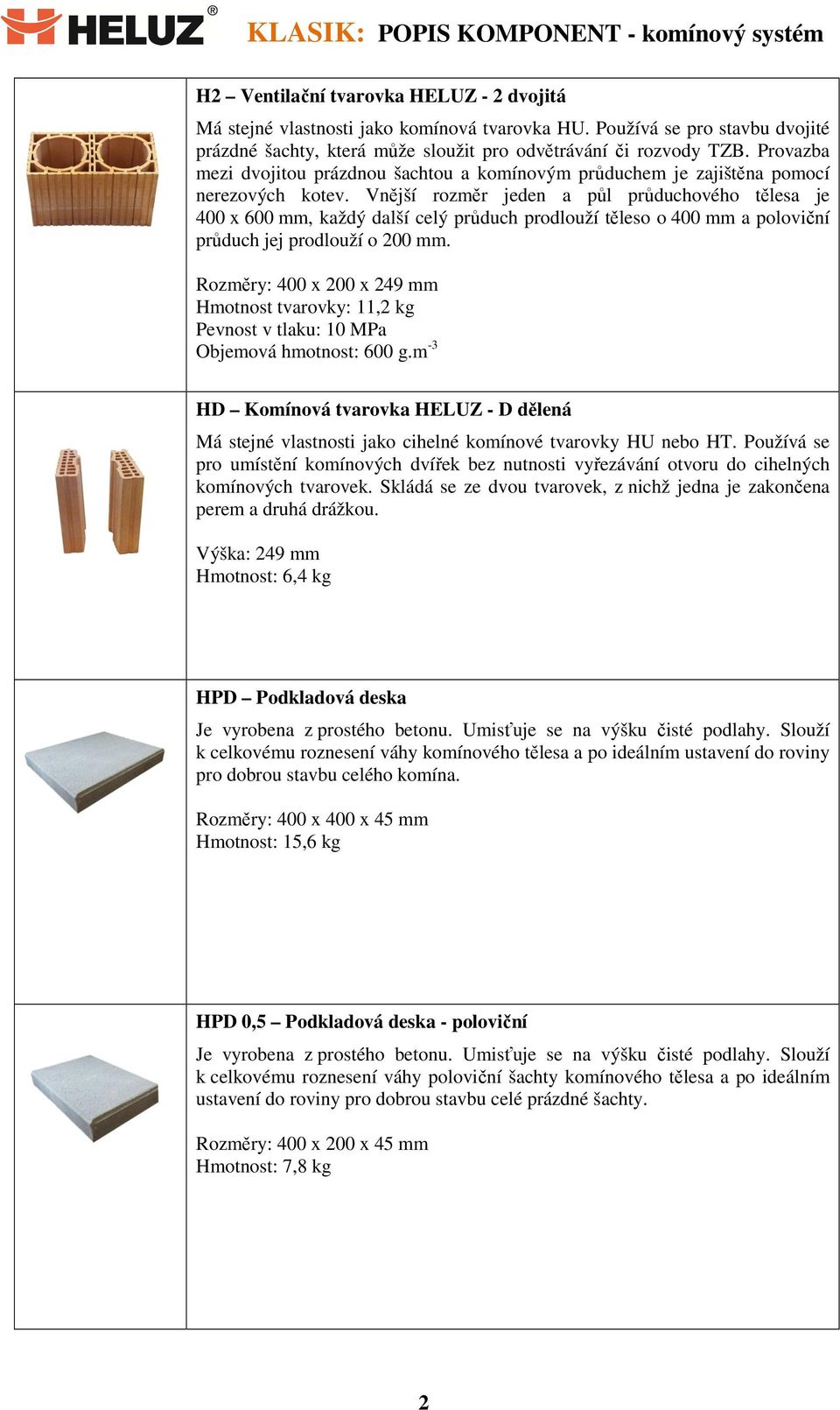 Vnější rozměr jeden a půl průduchového tělesa je 400 x 600 mm, každý další celý průduch prodlouží těleso o 400 mm a poloviční průduch jej prodlouží o 200 mm.