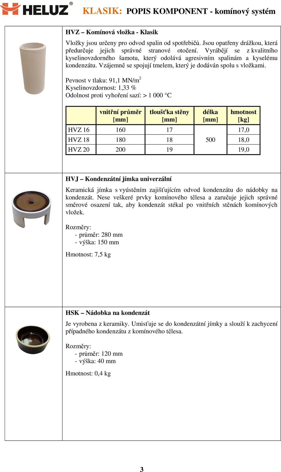 Pevnost v tlaku: 91,1 MN/m 2 Kyselinovzdornost: 1,33 % Odolnost proti vyhoření sazí: > 1 000 C tloušťka stěny HVZ 16 160 17 délka 17,0 HVZ 18 180 18 500 18,0 HVZ 20 200 19 19,0 HVJ Kondenzátní jímka
