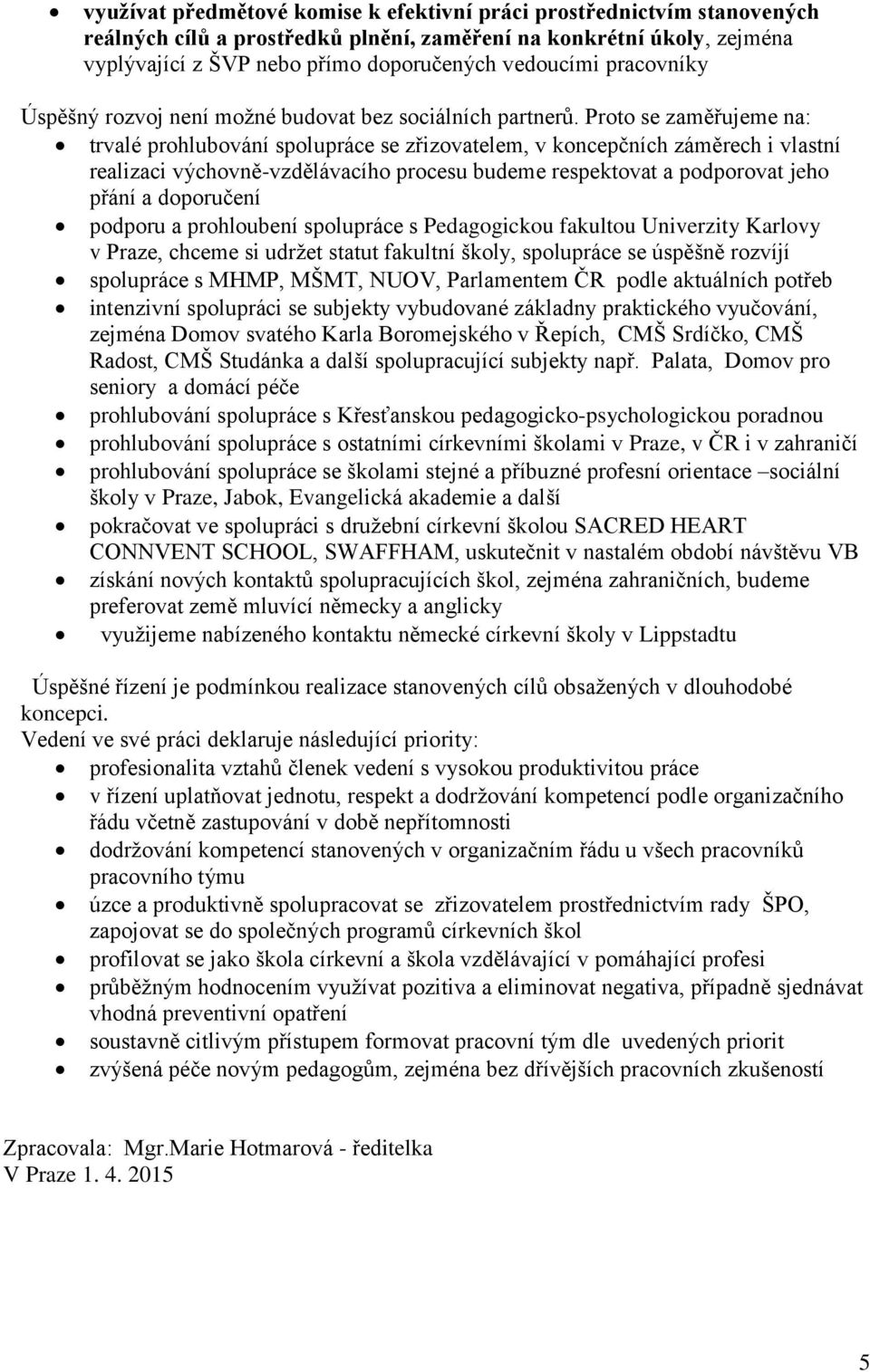 Proto se zaměřujeme na: trvalé prohlubování spolupráce se zřizovatelem, v koncepčních záměrech i vlastní realizaci výchovně-vzdělávacího procesu budeme respektovat a podporovat jeho přání a