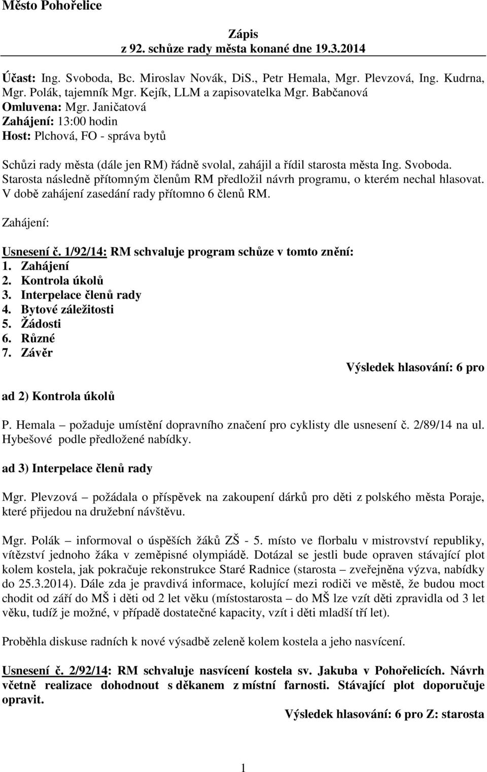 Janičatová Zahájení: 13:00 hodin Host: Plchová, FO - správa bytů Schůzi rady města (dále jen RM) řádně svolal, zahájil a řídil starosta města Ing. Svoboda.