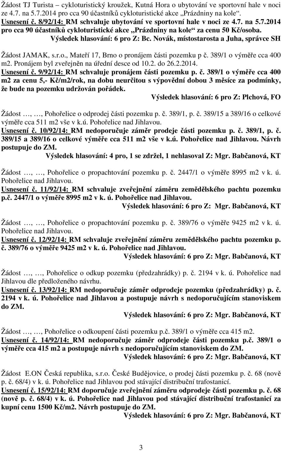 Novák, místostarosta a Juha, správce SH Žádost JAMAK, s.r.o., Mateří 17, Brno o pronájem části pozemku p č. 389/1 o výměře cca 400 m2. Pronájem byl zveřejněn na úřední desce od 10.2. do 26.2.2014.