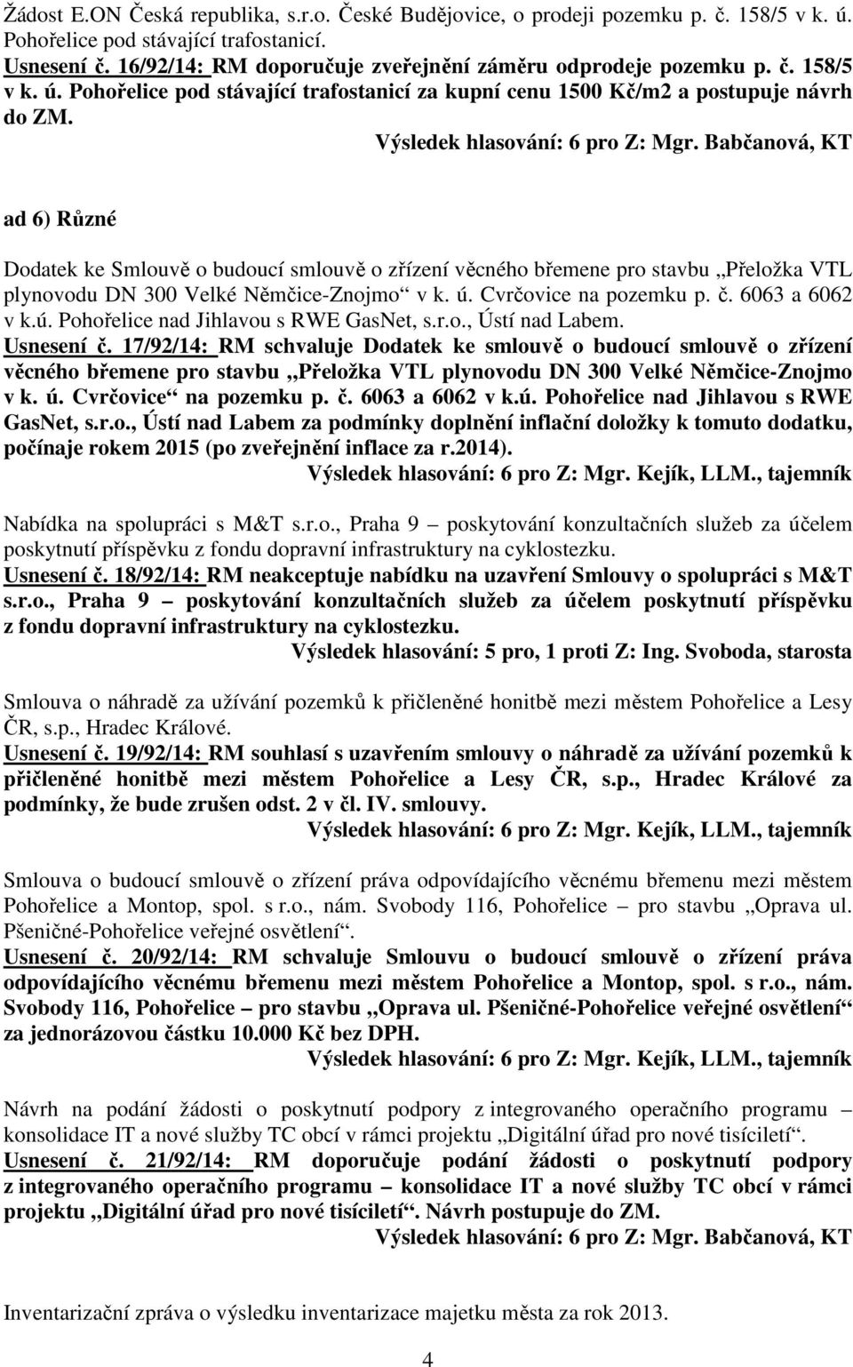 ad 6) Různé Dodatek ke Smlouvě o budoucí smlouvě o zřízení věcného břemene pro stavbu Přeložka VTL plynovodu DN 300 Velké Němčice-Znojmo v k. ú. Cvrčovice na pozemku p. č. 6063 a 6062 v k.ú. Pohořelice nad Jihlavou s RWE GasNet, s.