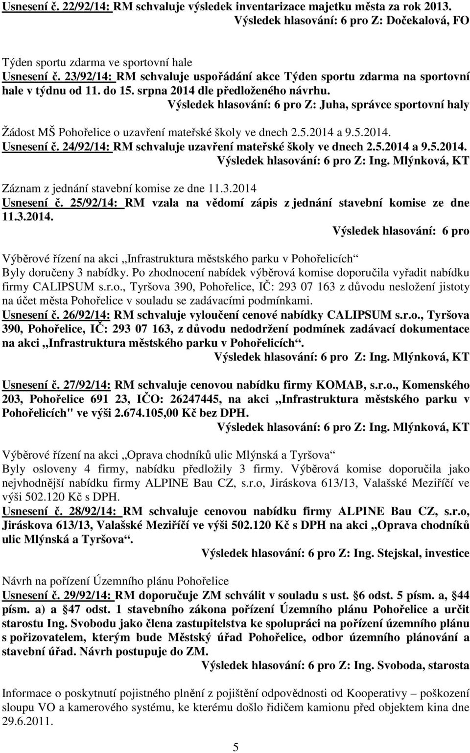 Výsledek hlasování: 6 pro Z: Juha, správce sportovní haly Žádost MŠ Pohořelice o uzavření mateřské školy ve dnech 2.5.2014 a 9.5.2014. Usnesení č.