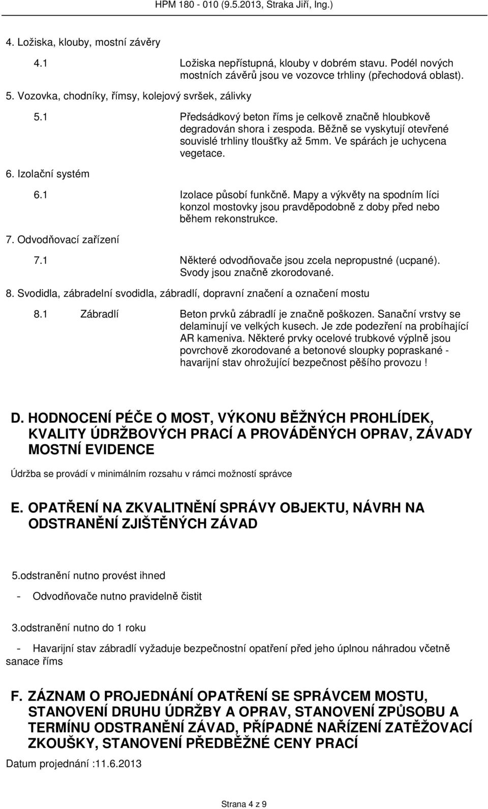 Ve spárách je uchycena vegetace. 6. Izolační systém 6.1 Izolace působí funkčně. Mapy a výkvěty na spodním líci konzol mostovky jsou pravděpodobně z doby před nebo během rekonstrukce. 7.