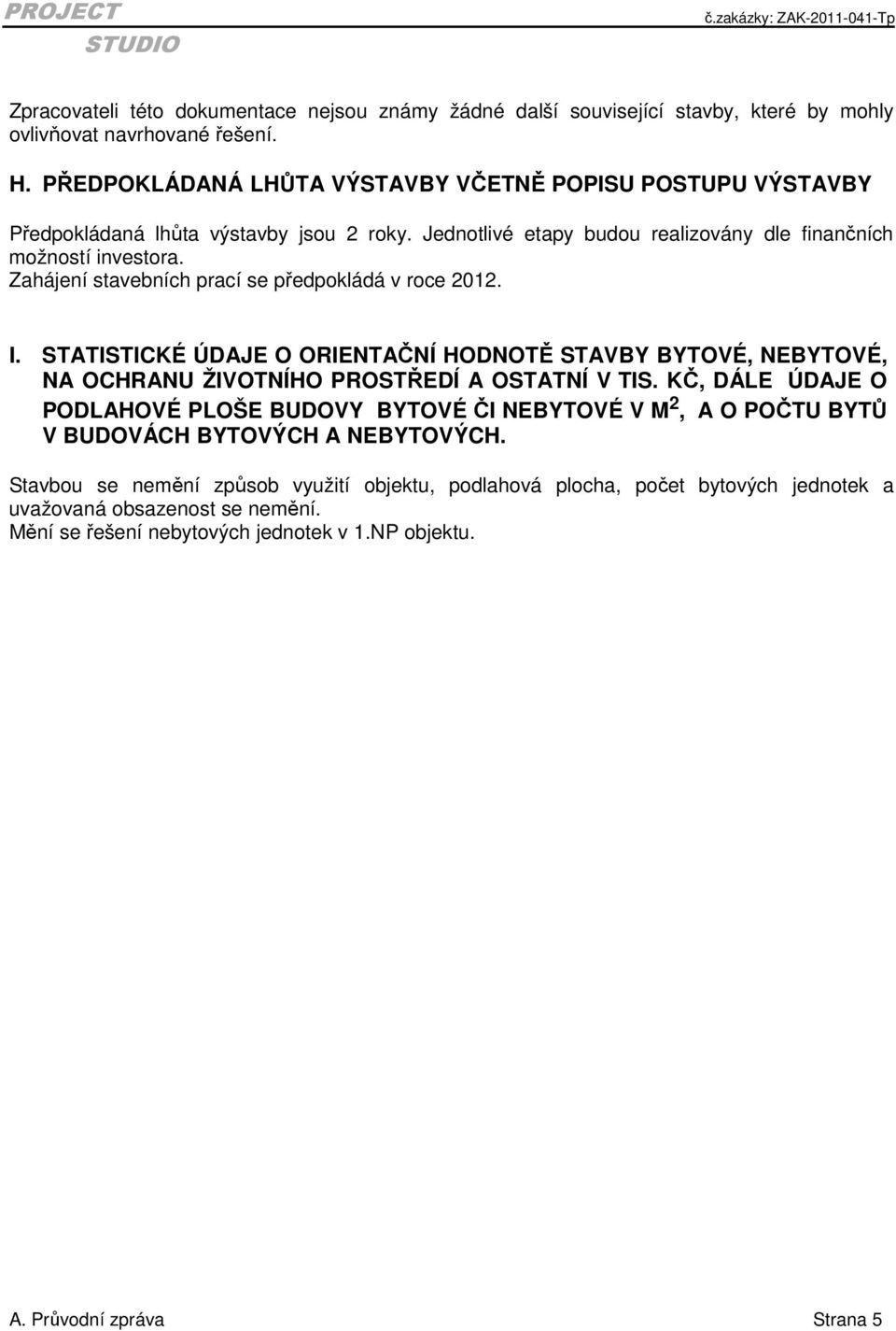 Zahájení stavebních prací se předpokládá v roce 2012. I. STATISTICKÉ ÚDAJE O ORIENTAČNÍ HODNOTĚ STAVBY BYTOVÉ, NEBYTOVÉ, NA OCHRANU ŽIVOTNÍHO PROSTŘEDÍ A OSTATNÍ V TIS.