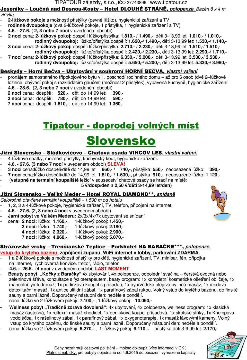 - 27.6. ( 2, 3 nebo 7 noci v uvedeném období) - 2 noci cena: 2-lůžkový pokoj: dospělí lůžko/přistýlka: 1.810,- / 1.490,-, děti 3-13,99 let 1.010.- / 1.010,- rodinný dvoupokoj: lůžko/přistýlka dospělí: 1.