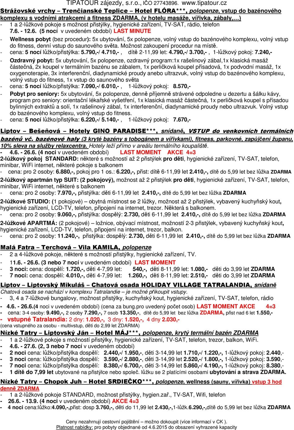 - 12.6. (5 nocí v uvedeném období) LAST MINUTE - Wellness pobyt (bez procedur): 5x ubytování, 5x polopenze, volný vstup do bazénového komplexu, volný vstup do fitness, denní vstup do saunového světa.