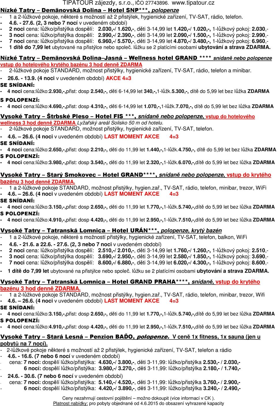 030,- - 3 noci cena: lůžko/přistýlka dospělí: 2.990,-/ 2.390,-, děti 3-14,99 let 2.090,-/ 1.500,-, 1-lůžkový pokoj: 2.990,- - 7 noci cena: lůžko/přistýlka dospělí: 6.960,-/ 5.