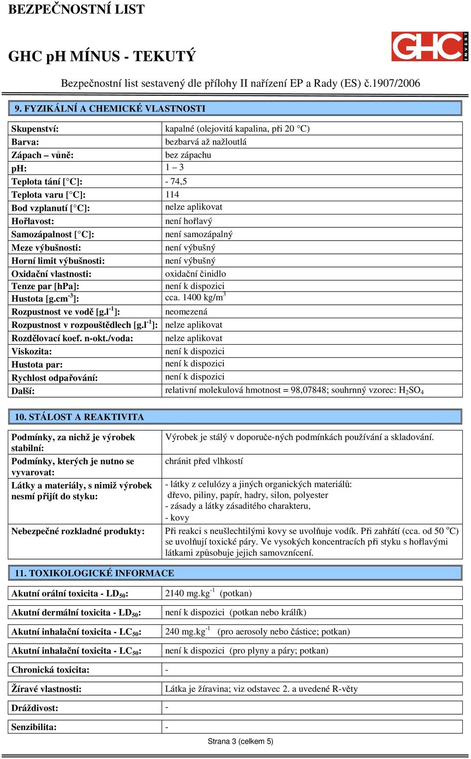 činidlo Tenze par [hpa]: Hustota [g.cm -3 ]: cca. 1400 kg/m 3 Rozpustnost ve vodě [g.l -1 ]: neomezená Rozpustnost v rozpouštědlech [g.l -1 ]: nelze aplikovat Rozdělovací koef. n-okt.