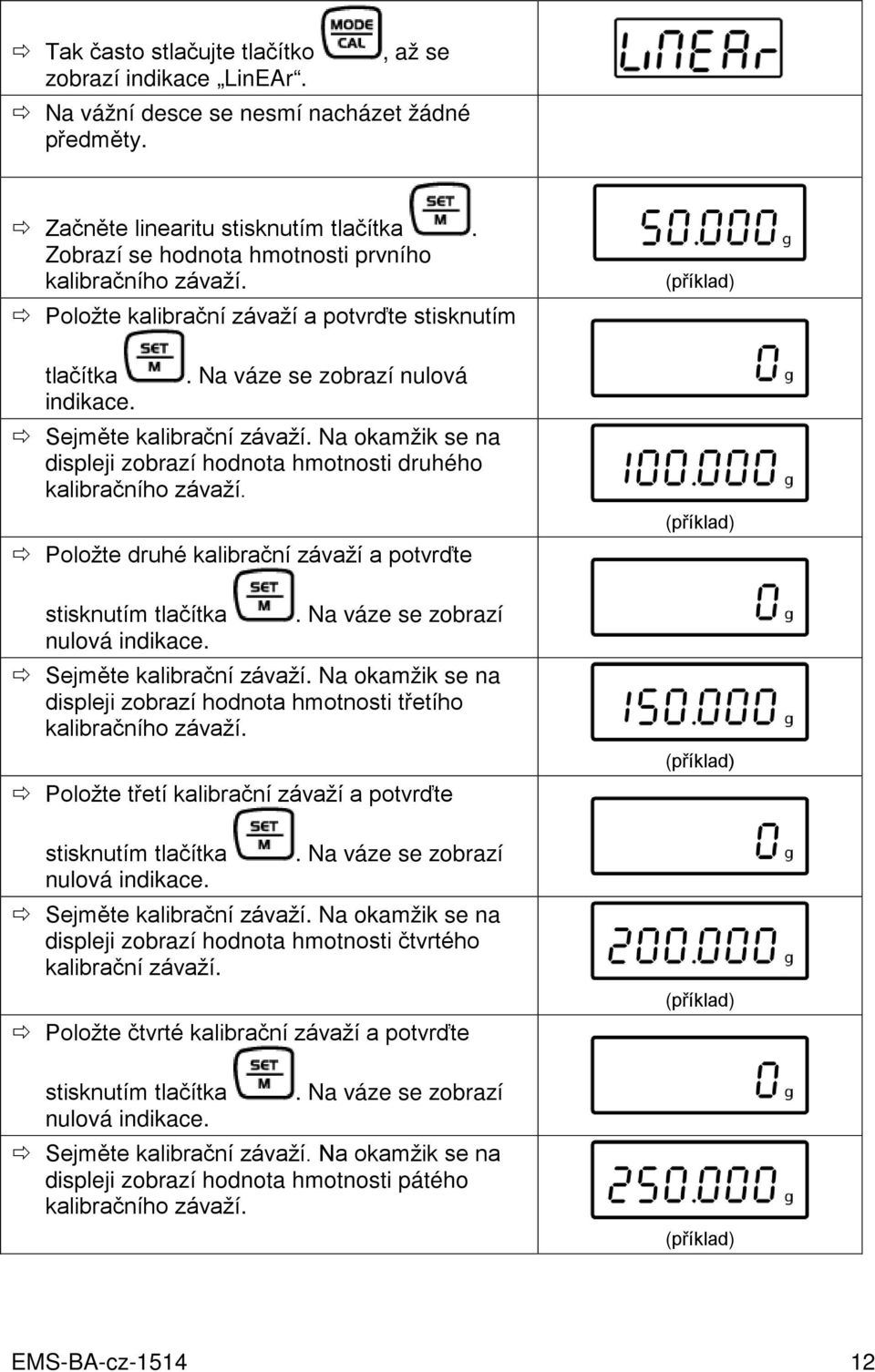 Na okamžik se na displeji zobrazí hodnota hmotnosti druhého kalibračního závaží. Položte druhé kalibrační závaží a potvrďte stisknutím tlačítka. Na váze se zobrazí nulová indikace.