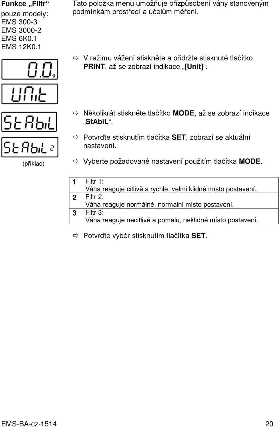 Potvrďte stisknutím tlačítka SET, zobrazí se aktuální nastavení. (příklad) Vyberte požadované nastavení použitím tlačítka MODE.
