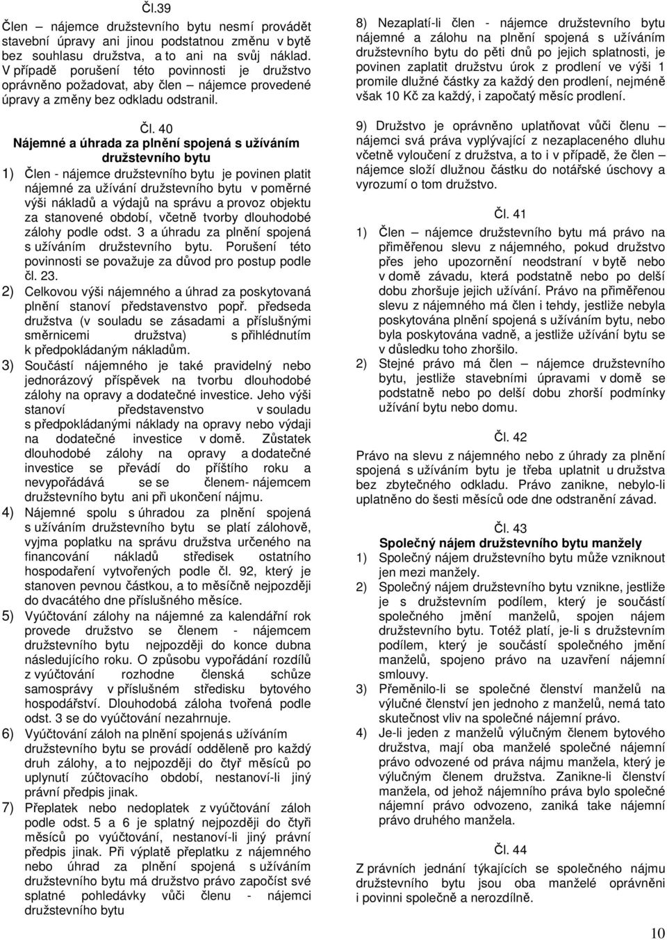 40 Nájemné a úhrada za plnění spojená s užíváním družstevního bytu 1) Člen - nájemce družstevního bytu je povinen platit nájemné za užívání družstevního bytu v poměrné výši nákladů a výdajů na správu