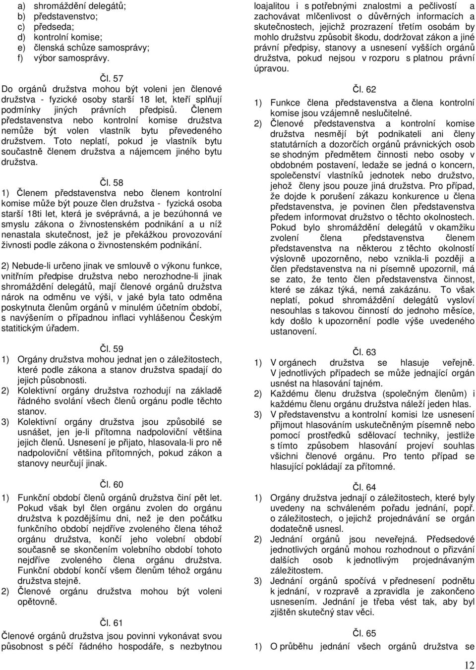 Členem představenstva nebo kontrolní komise družstva nemůže být volen vlastník bytu převedeného družstvem.