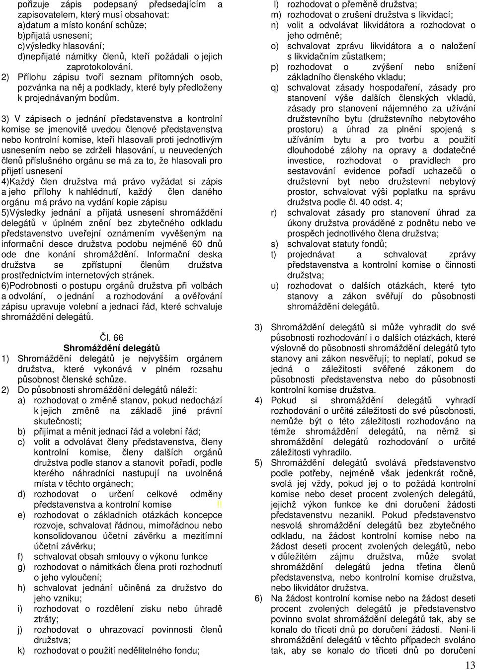 3) V zápisech o jednání představenstva a kontrolní komise se jmenovitě uvedou členové představenstva nebo kontrolní komise, kteří hlasovali proti jednotlivým usnesením nebo se zdrželi hlasování, u