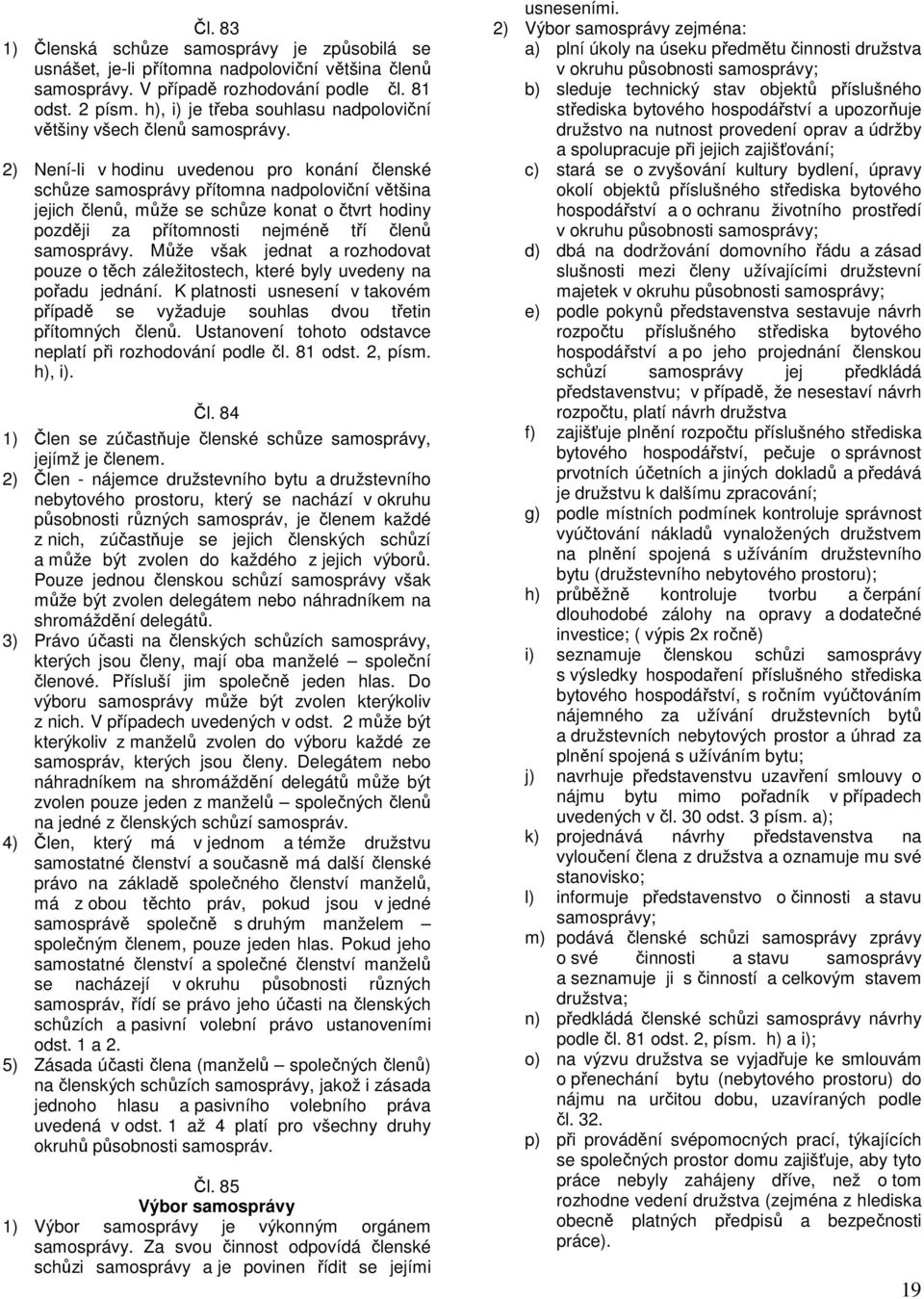 2) Není-li v hodinu uvedenou pro konání členské schůze samosprávy přítomna nadpoloviční většina jejich členů, může se schůze konat o čtvrt hodiny později za přítomnosti nejméně tří členů samosprávy.