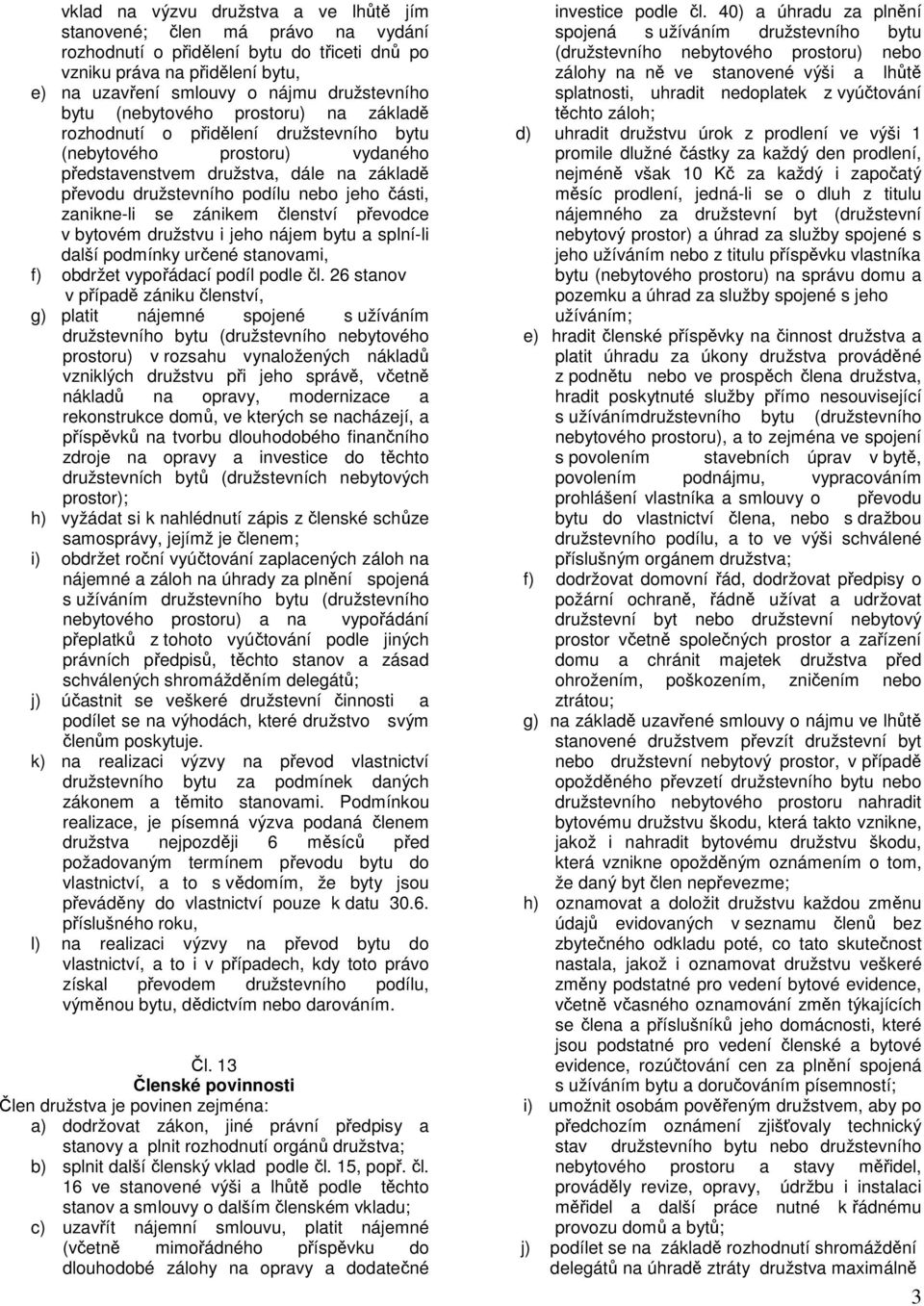 zanikne-li se zánikem členství převodce v bytovém družstvu i jeho nájem bytu a splní-li další podmínky určené stanovami, f) obdržet vypořádací podíl podle čl.