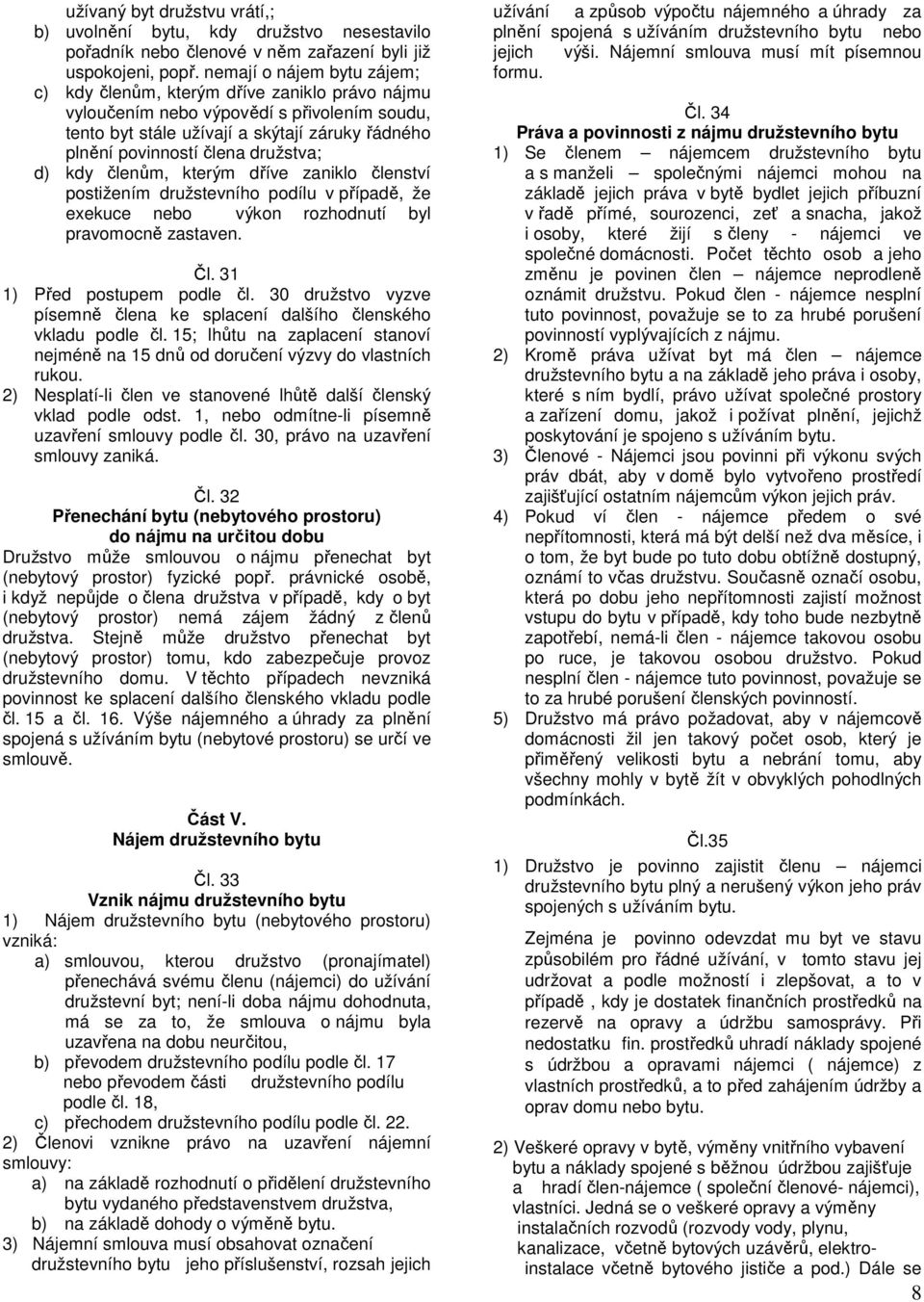 družstva; d) kdy členům, kterým dříve zaniklo členství postižením družstevního podílu v případě, že exekuce nebo výkon rozhodnutí byl pravomocně zastaven. Čl. 31 1) Před postupem podle čl.