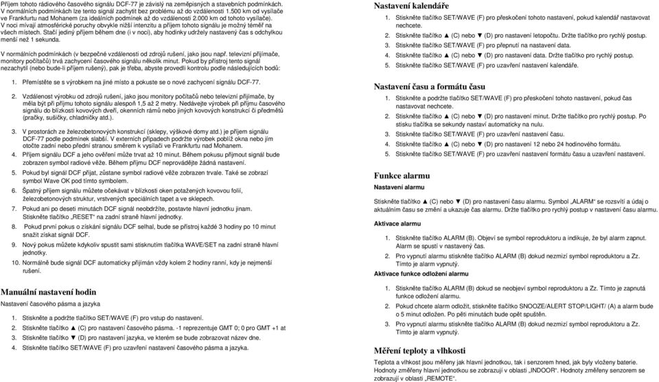 V noci mívají atmosférické poruchy obvykle nižší intenzitu a příjem tohoto signálu je možný téměř na všech místech.