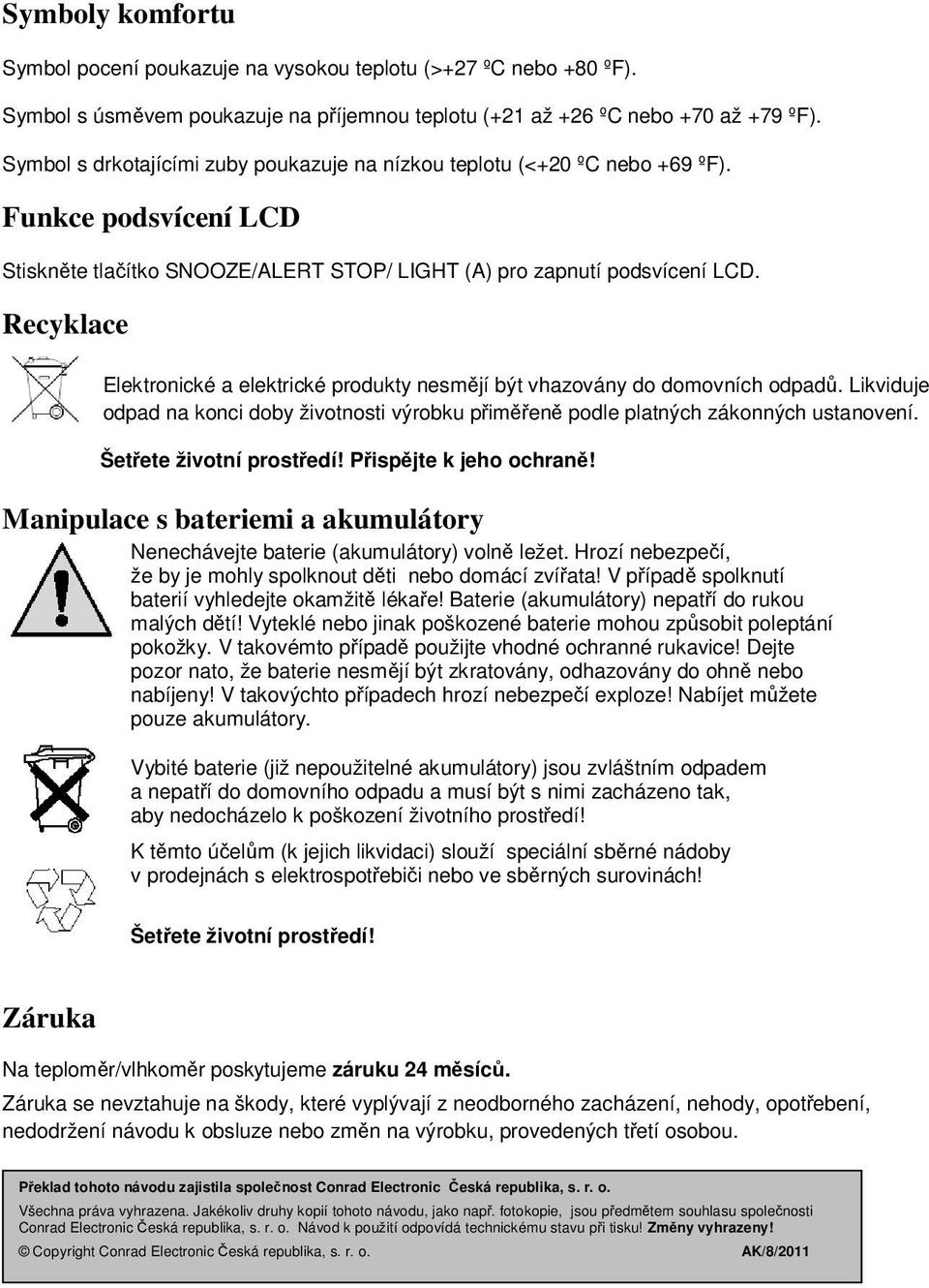 Recyklace Elektronické a elektrické produkty nesmějí být vhazovány do domovních odpadů. Likviduje odpad na konci doby životnosti výrobku přiměřeně podle platných zákonných ustanovení.