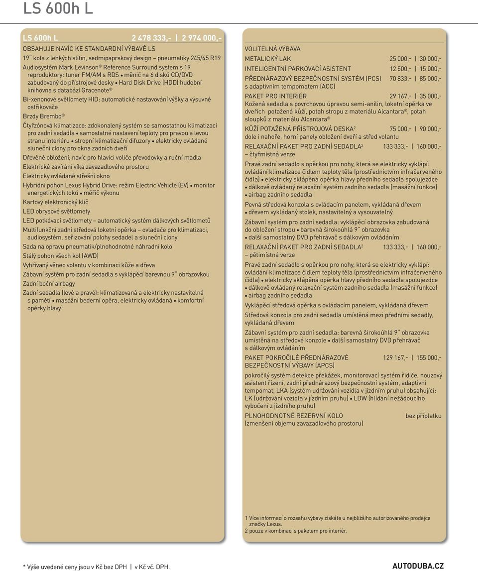 klimatizací pro zadní sedadla samostatné nastavení teploty pro pravou a levou stranu interiéru stropní klimatizační difuzory elektricky ovládané sluneční clony pro okna zadních dveří Dřevěné