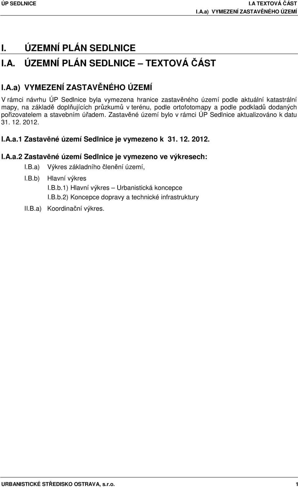 Zastavěné území bylo v rámci ÚP Sedlnice aktualizováno k datu 31. 12. 2012. I.A.a.1 Zastavěné území Sedlnice je vymezeno k 31. 12. 2012. I.A.a.2 Zastavěné území Sedlnice je vymezeno ve výkresech: I.