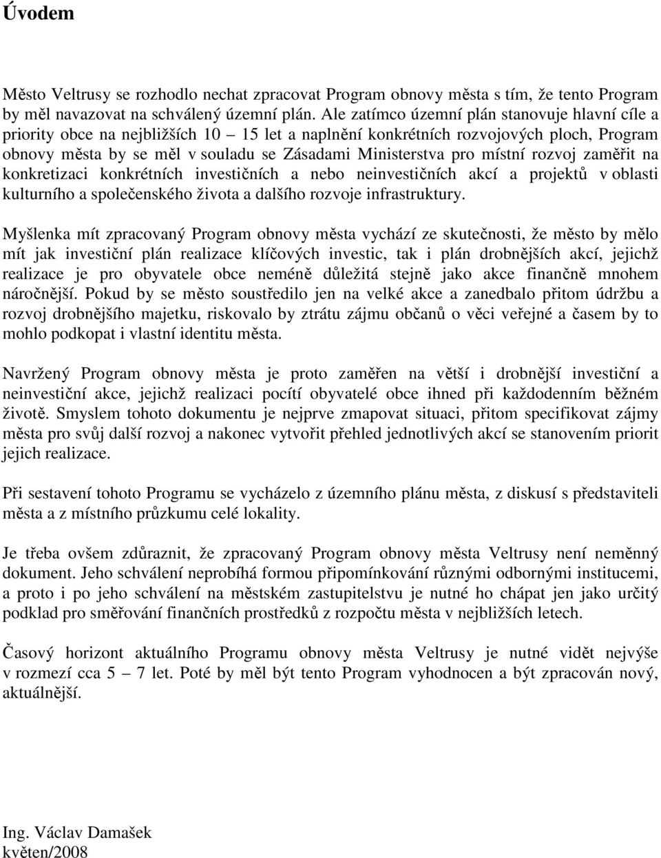 místní rozvoj zaměřit na konkretizaci konkrétních investičních a nebo neinvestičních akcí a projektů v oblasti kulturního a společenského života a dalšího rozvoje infrastruktury.