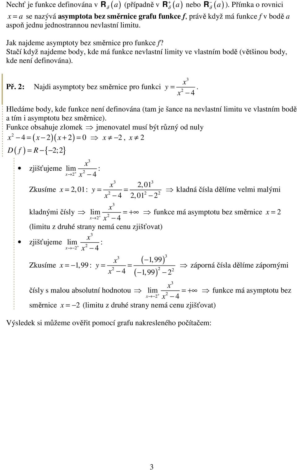 Stačí kdž najdeme bod, kde má funkce nevlastní limit ve vlastním bodě (většinou bod, kde není definována). Př. : Najdi asmptot bez směrnice pro funkci =.