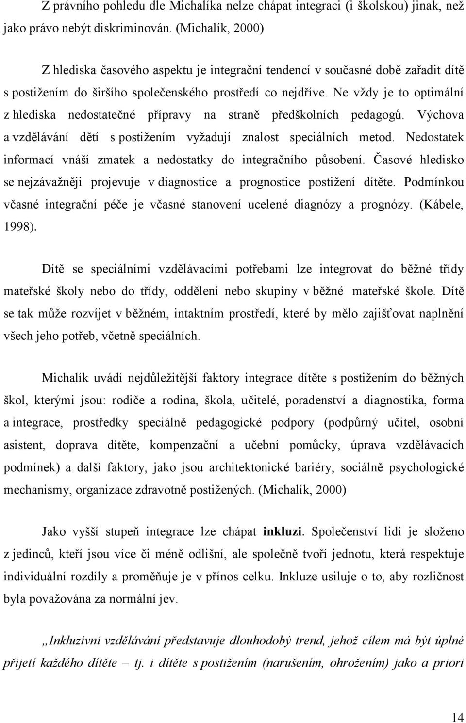 Ne vţdy je to optimální z hlediska nedostatečné přípravy na straně předškolních pedagogů. Výchova a vzdělávání dětí s postiţením vyţadují znalost speciálních metod.