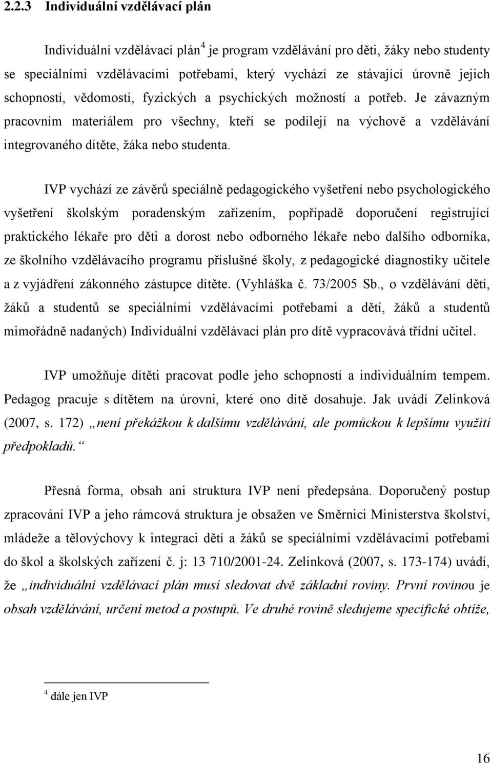 IVP vychází ze závěrů speciálně pedagogického vyšetření nebo psychologického vyšetření školským poradenským zařízením, popřípadě doporučení registrující praktického lékaře pro děti a dorost nebo