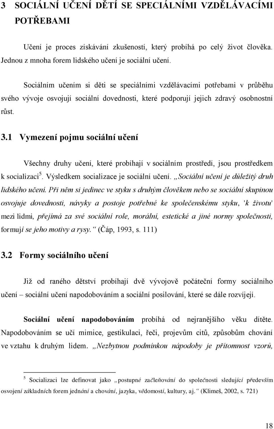 1 Vymezení pojmu sociální učení Všechny druhy učení, které probíhají v sociálním prostředí, jsou prostředkem k socializaci 5. Výsledkem socializace je sociální učení.