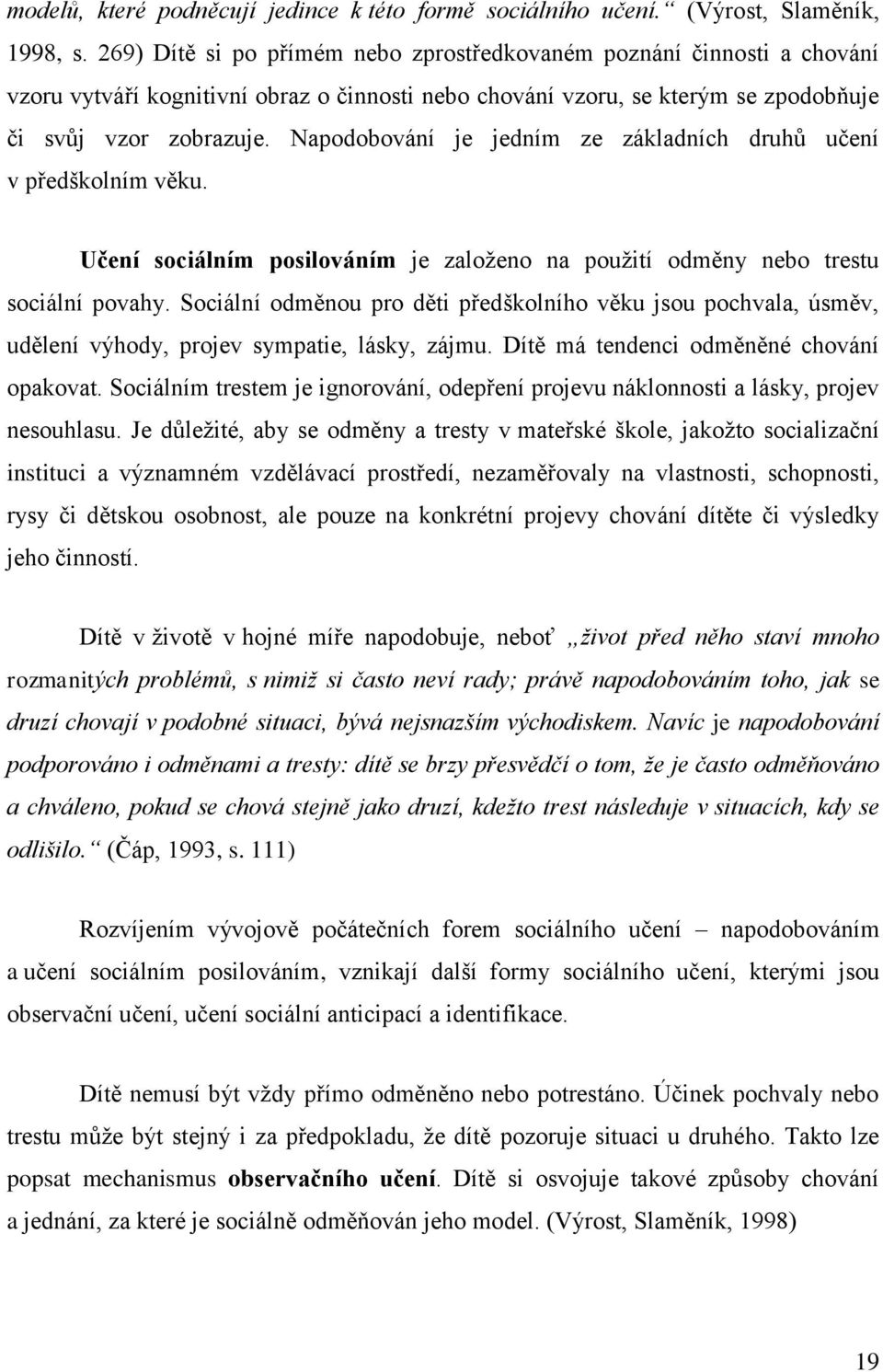 Napodobování je jedním ze základních druhů učení v předškolním věku. Učení sociálním posilováním je zaloţeno na pouţití odměny nebo trestu sociální povahy.