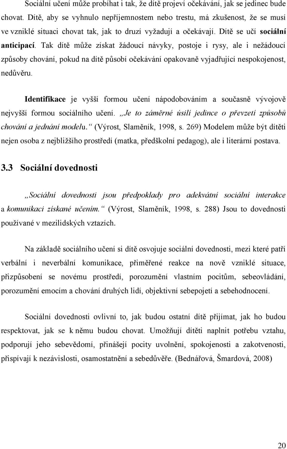 Tak dítě můţe získat ţádoucí návyky, postoje i rysy, ale i neţádoucí způsoby chování, pokud na dítě působí očekávání opakovaně vyjadřující nespokojenost, nedůvěru.