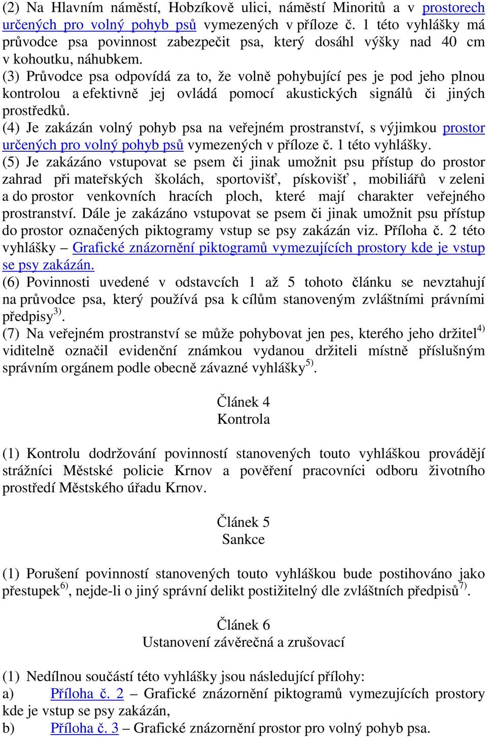 (3) Průvodce psa odpovídá za to, že volně pohybující pes je pod jeho plnou kontrolou a efektivně jej ovládá pomocí akustických signálů či jiných prostředků.