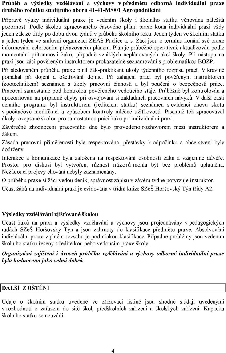 Jeden týden ve školním statku a jeden týden ve smluvní organizaci ZEAS Puclice a. s. Žáci jsou o termínu konání své praxe informováni celoročním přeřazovacím plánem.