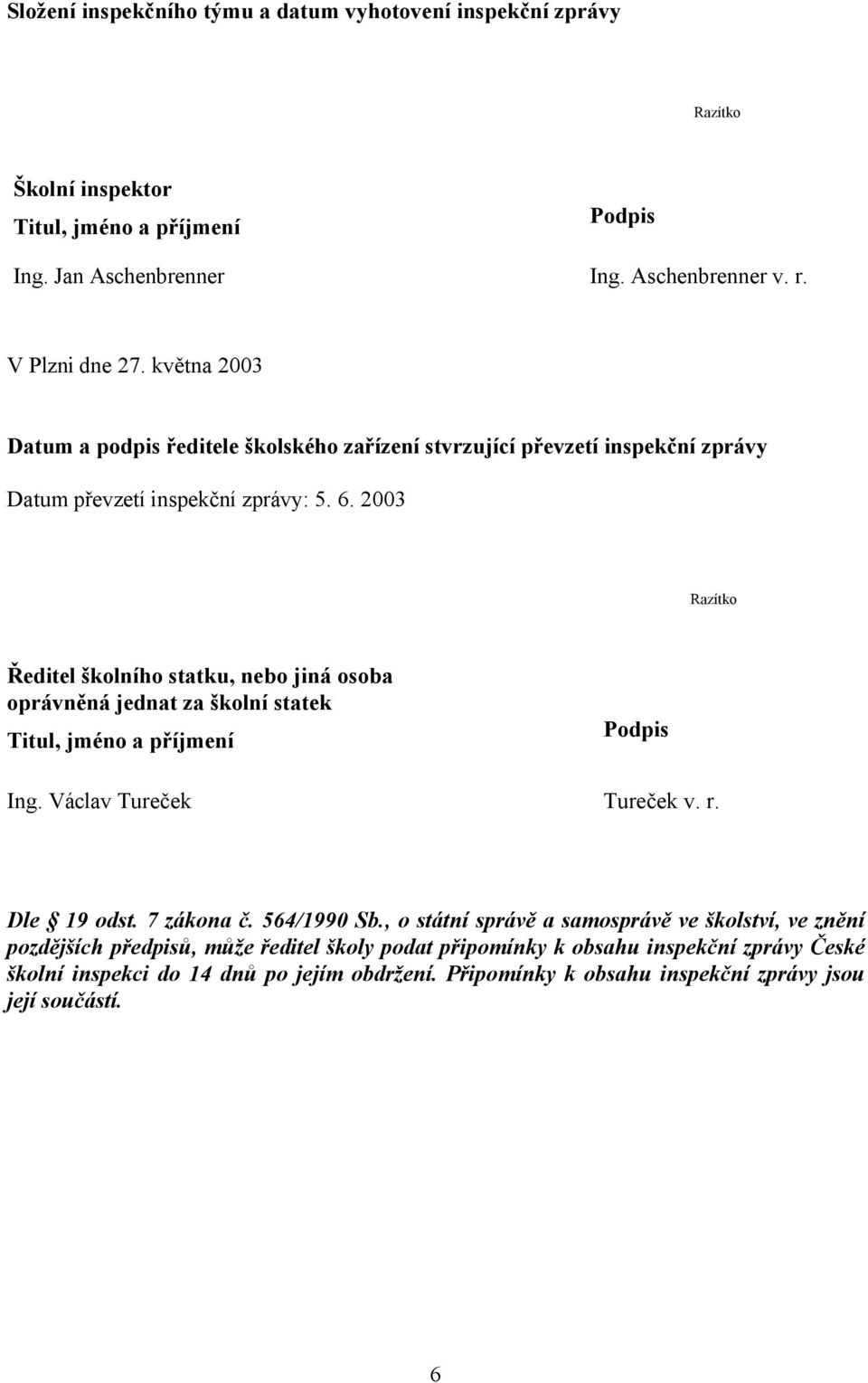 2003 Razítko Ředitel školního statku, nebo jiná osoba oprávněná jednat za školní statek Titul, jméno a příjmení Podpis Ing. Václav Tureček Tureček v. r. Dle 19 odst. 7 zákona č.