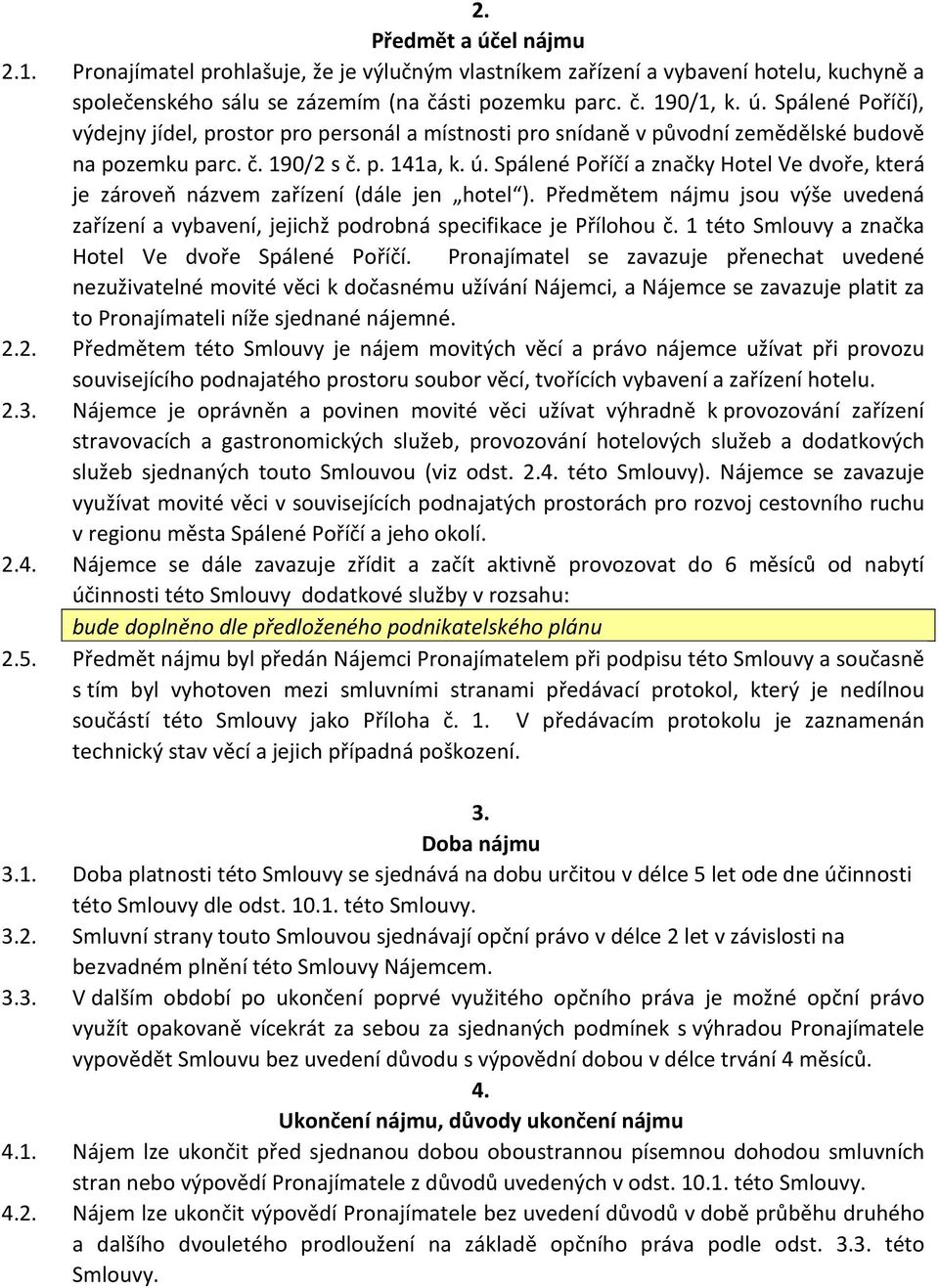 Předmětem nájmu jsou výše uvedená zařízení a vybavení, jejichž podrobná specifikace je Přílohou č. 1 této Smlouvy a značka Hotel Ve dvoře Spálené Poříčí.