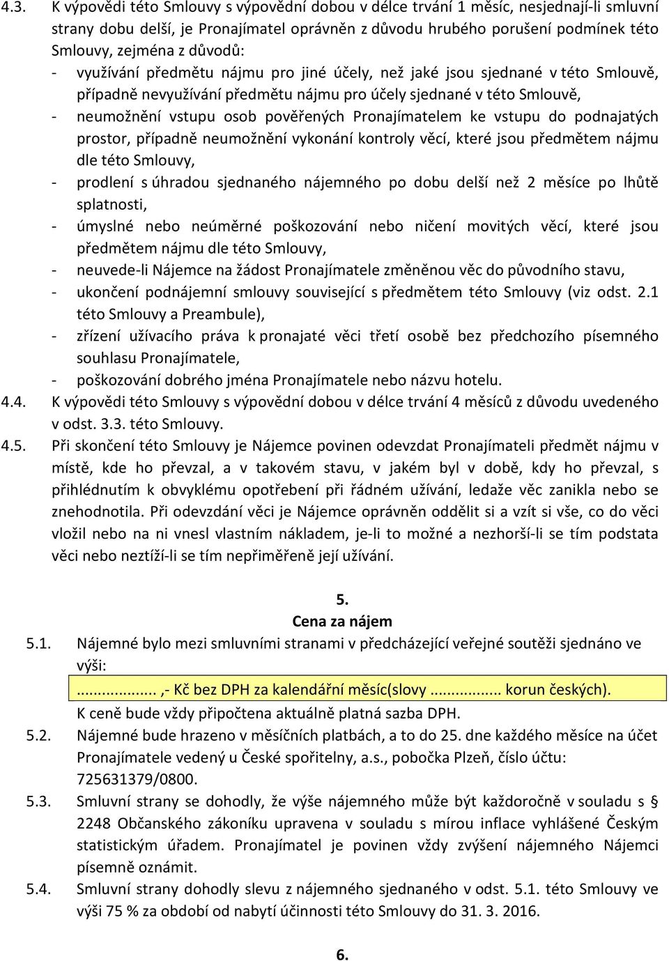 Pronajímatelem ke vstupu do podnajatých prostor, případně neumožnění vykonání kontroly věcí, které jsou předmětem nájmu dle této Smlouvy, - prodlení s úhradou sjednaného nájemného po dobu delší než 2