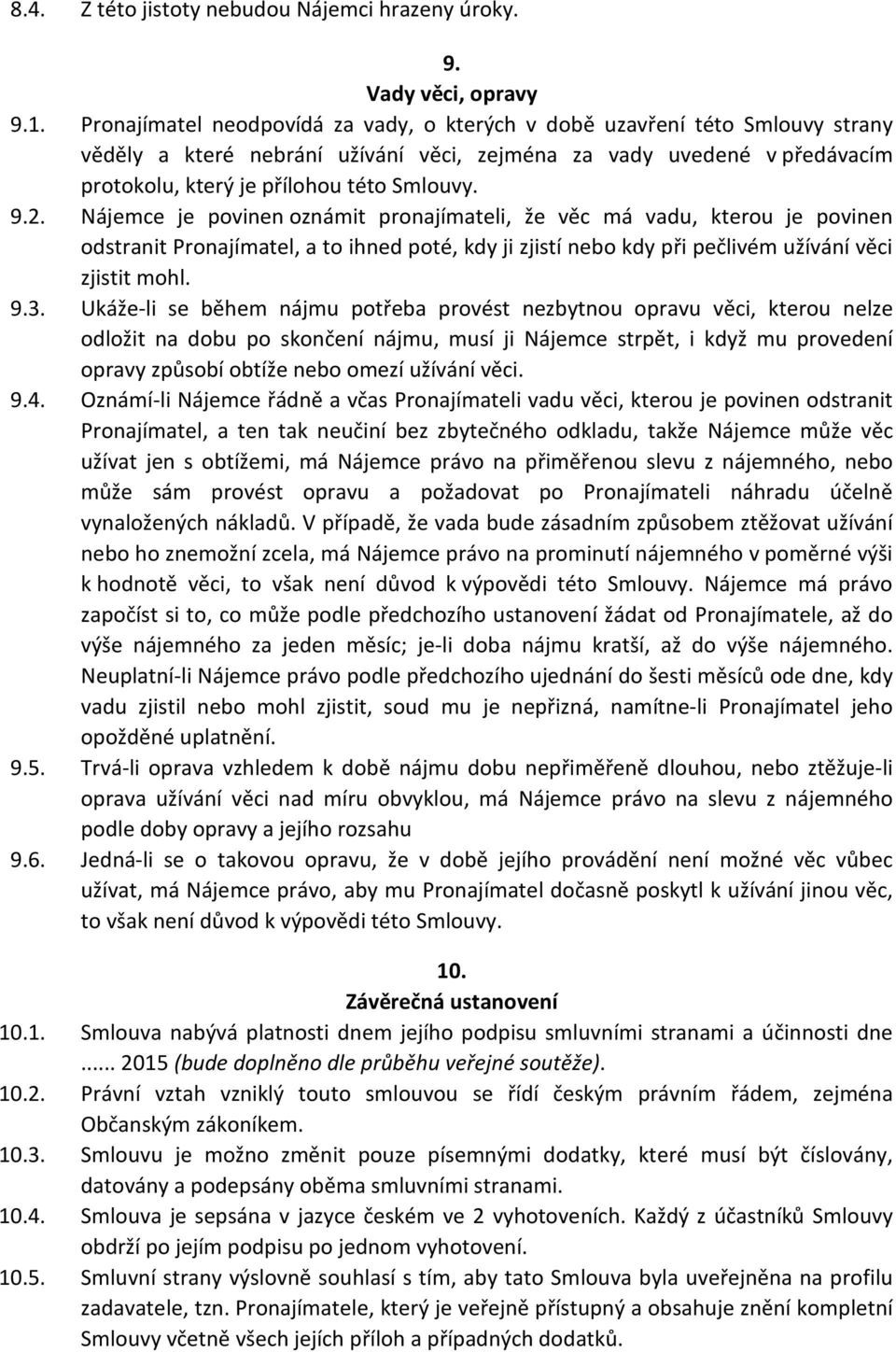 Nájemce je povinen oznámit pronajímateli, že věc má vadu, kterou je povinen odstranit Pronajímatel, a to ihned poté, kdy ji zjistí nebo kdy při pečlivém užívání věci zjistit mohl. 9.3.