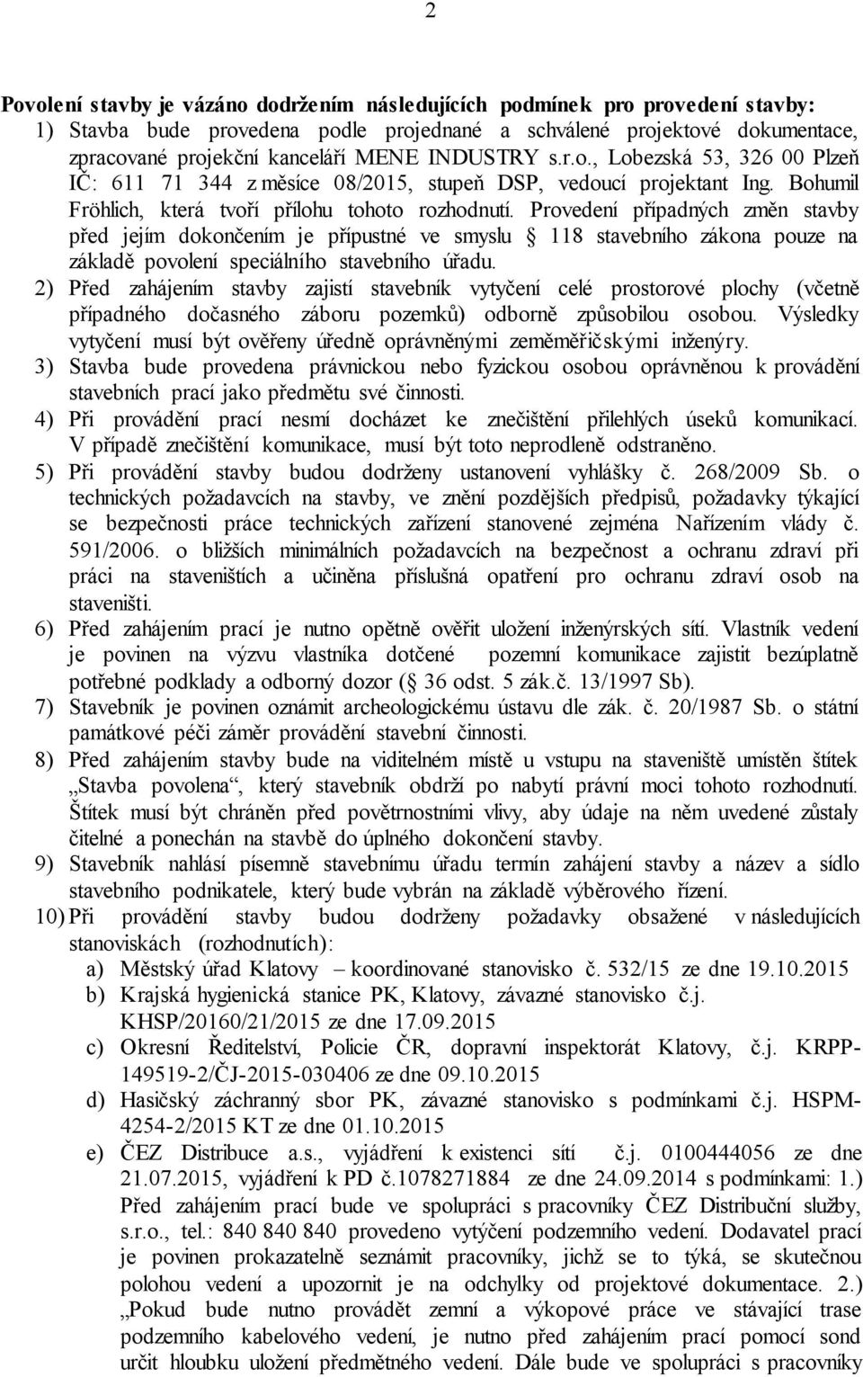 Provedení případných změn stavby před jejím dokončením je přípustné ve smyslu 118 stavebního zákona pouze na základě povolení speciálního stavebního úřadu.
