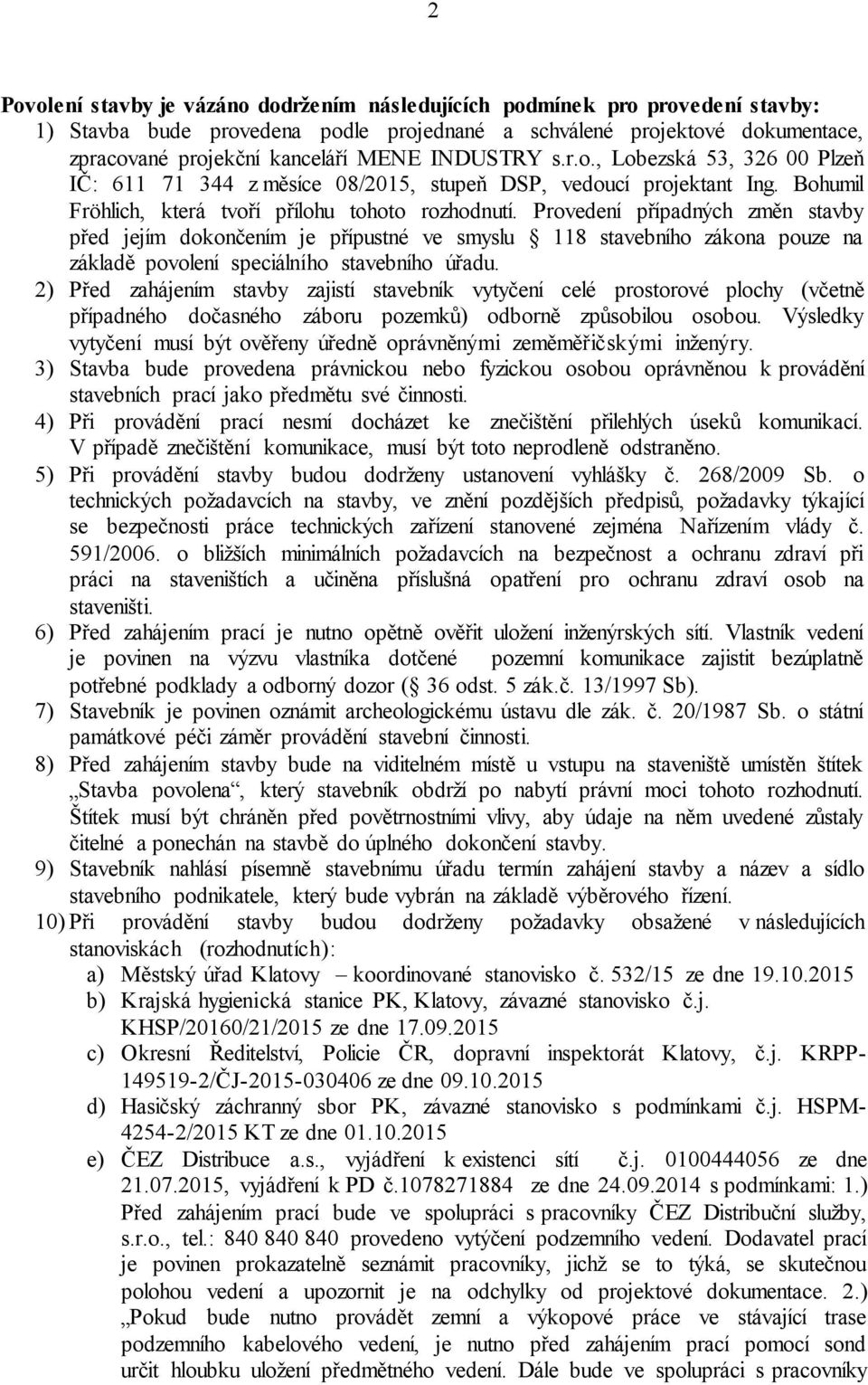 Provedení případných změn stavby před jejím dokončením je přípustné ve smyslu 118 stavebního zákona pouze na základě povolení speciálního stavebního úřadu.